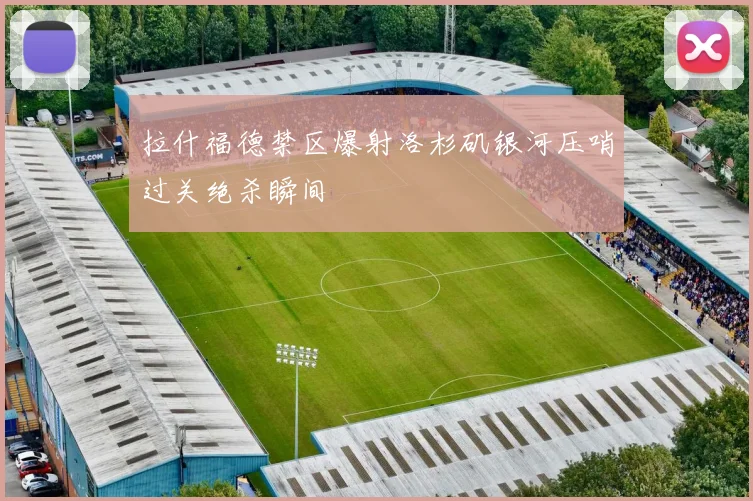拉什福德禁区爆射洛杉矶银河压哨过关绝杀瞬间