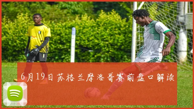 6月19日苏格兰摩洛哥赛前盘口解读