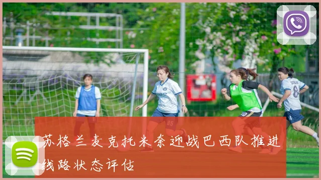 苏格兰麦克托米奈迎战巴西队推进线路状态评估