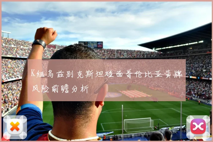 K组乌兹别克斯坦碰面哥伦比亚黄牌风险前瞻分析
