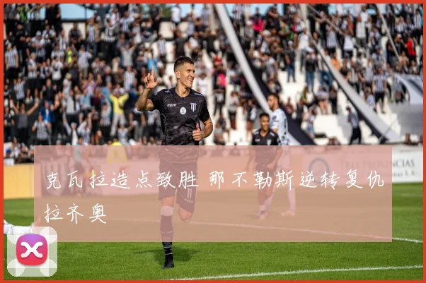 克瓦拉造点致胜 那不勒斯逆转复仇拉齐奥