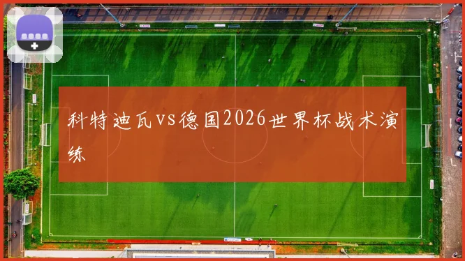 科特迪瓦vs德国2026世界杯战术演练