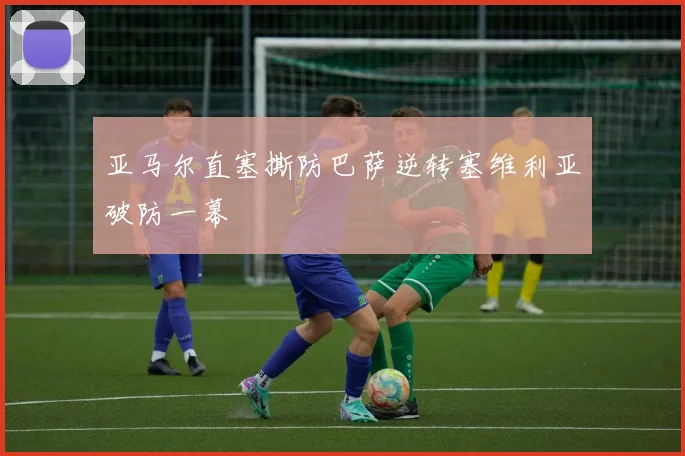 亚马尔直塞撕防巴萨逆转塞维利亚破防一幕