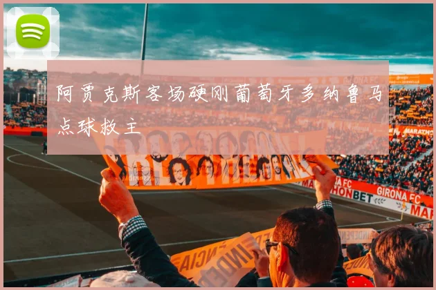 阿贾克斯客场硬刚葡萄牙多纳鲁马点球救主