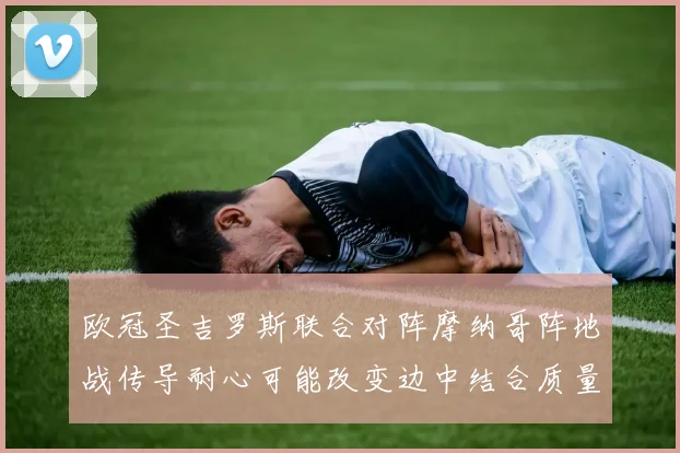 欧冠圣吉罗斯联合对阵摩纳哥阵地战传导耐心可能改变边中结合质量