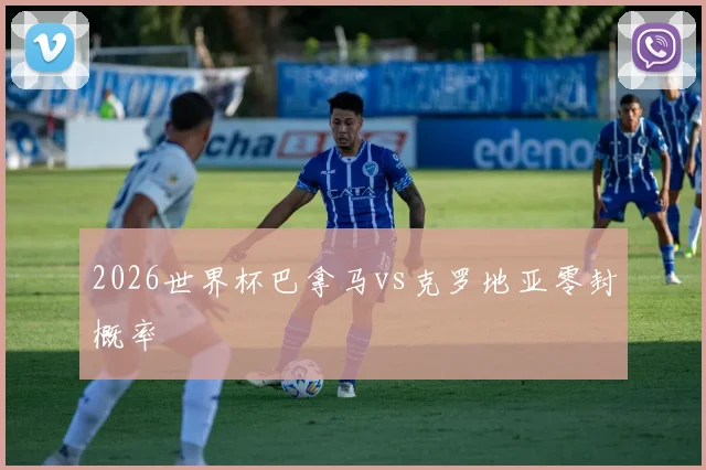 2026世界杯巴拿马vs克罗地亚零封概率