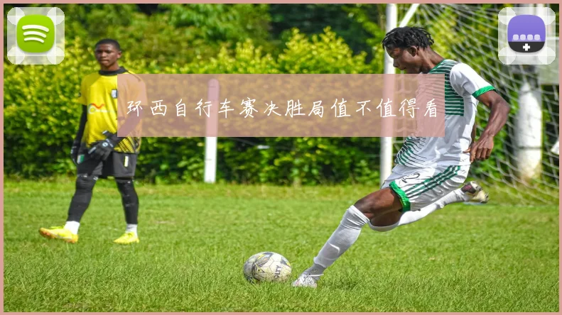 环西自行车赛决胜局值不值得看