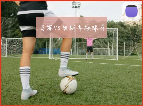 马赛vs朗斯年轻球员