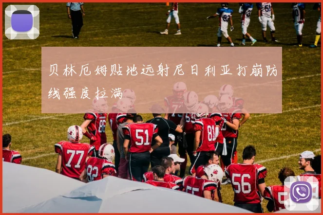 贝林厄姆贴地远射尼日利亚打崩防线强度拉满