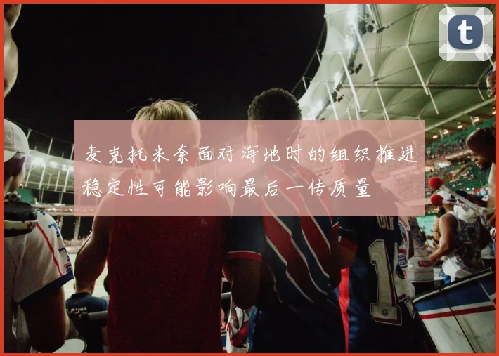 麦克托米奈面对海地时的组织推进稳定性可能影响最后一传质量