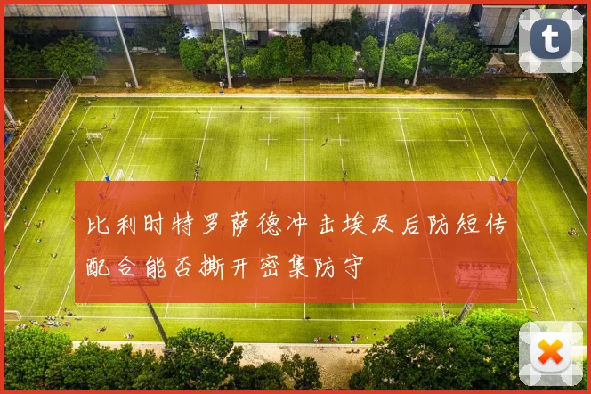 比利时特罗萨德冲击埃及后防短传配合能否撕开密集防守