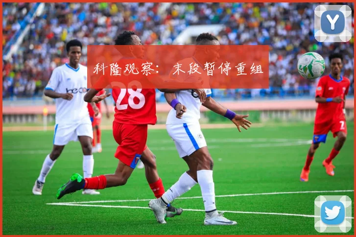 科隆观察：末段暂停重组