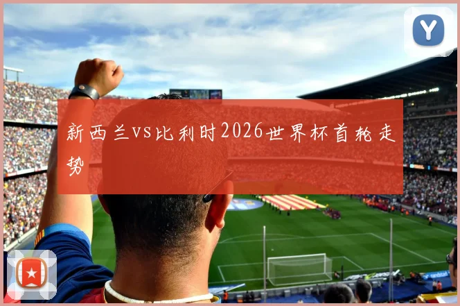 新西兰vs比利时2026世界杯首轮走势