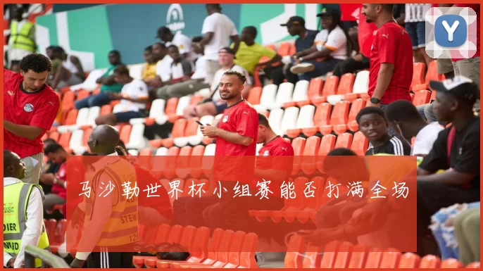 马沙勒世界杯小组赛能否打满全场