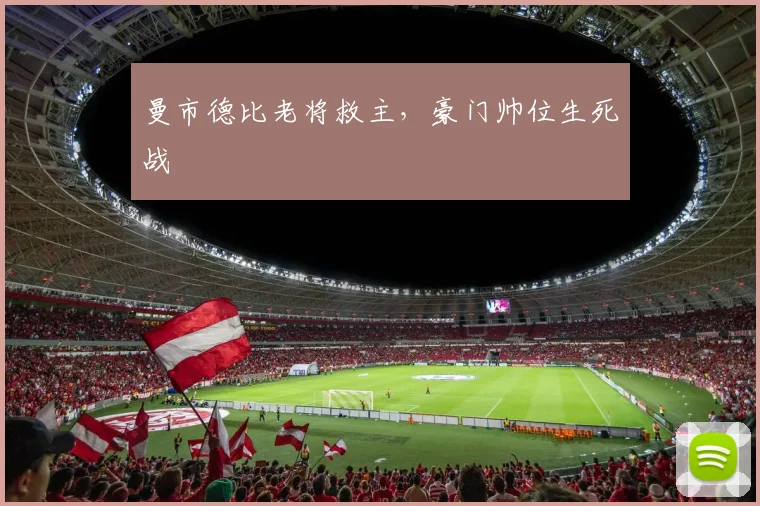 曼市德比老将救主，豪门帅位生死战