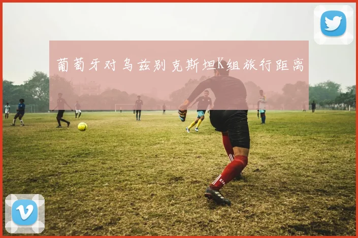 葡萄牙对乌兹别克斯坦K组旅行距离