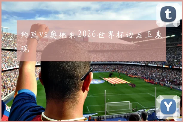 约旦vs奥地利2026世界杯边后卫表现
