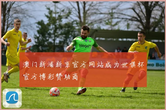 澳门新浦新京官方网站成为世俱杯官方博彩赞助商