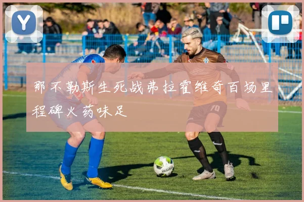 那不勒斯生死战弗拉霍维奇百场里程碑火药味足