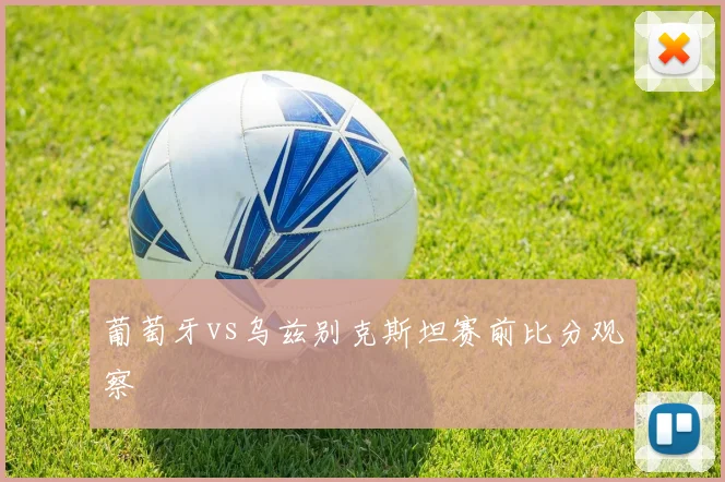 葡萄牙vs乌兹别克斯坦赛前比分观察