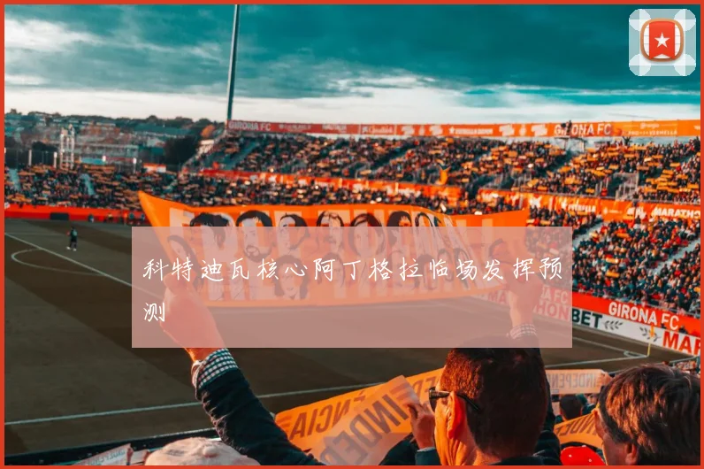 科特迪瓦核心阿丁格拉临场发挥预测