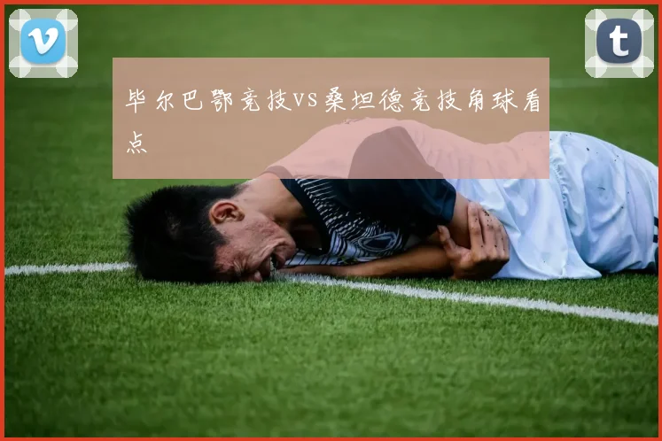 毕尔巴鄂竞技vs桑坦德竞技角球看点