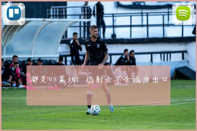 都灵vs莱切：远射会不会成为出口