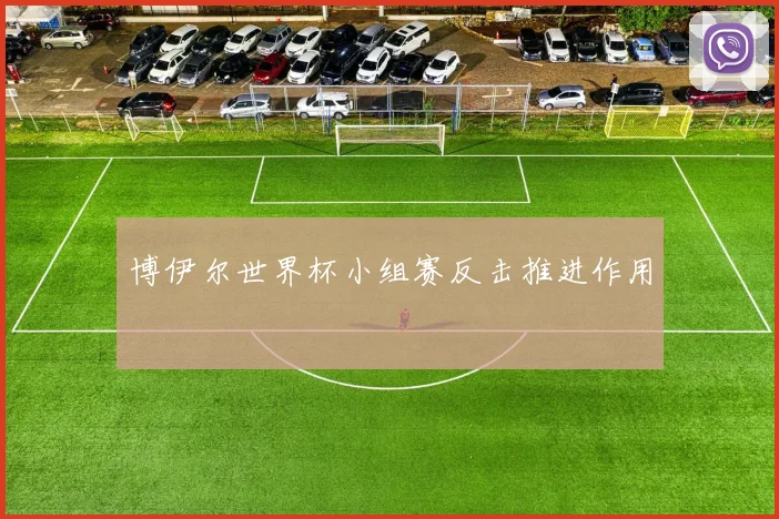 博伊尔世界杯小组赛反击推进作用