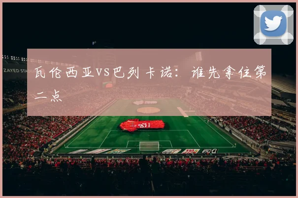 瓦伦西亚vs巴列卡诺:谁先拿住第二点