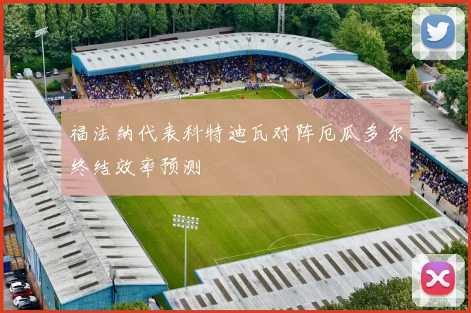 福法纳代表科特迪瓦对阵厄瓜多尔终结效率预测