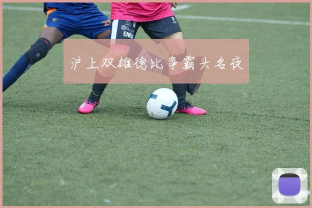 沪上双雄德比争霸头名夜