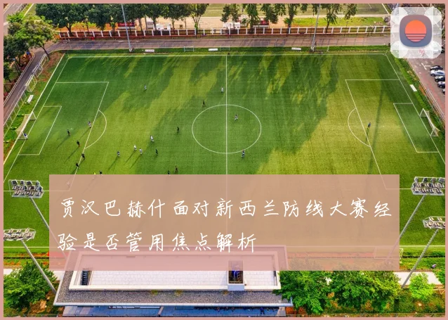 贾汉巴赫什面对新西兰防线大赛经验是否管用焦点解析