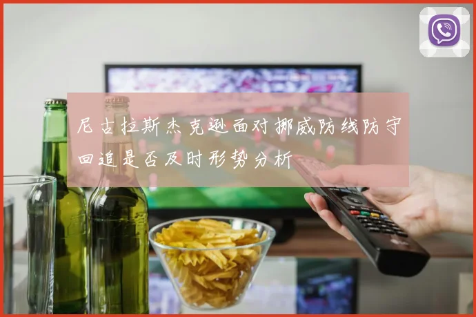 尼古拉斯杰克逊面对挪威防线防守回追是否及时形势分析