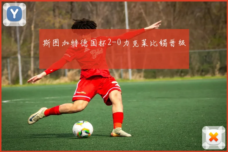 斯图加特德国杯2-0力克莱比锡晋级