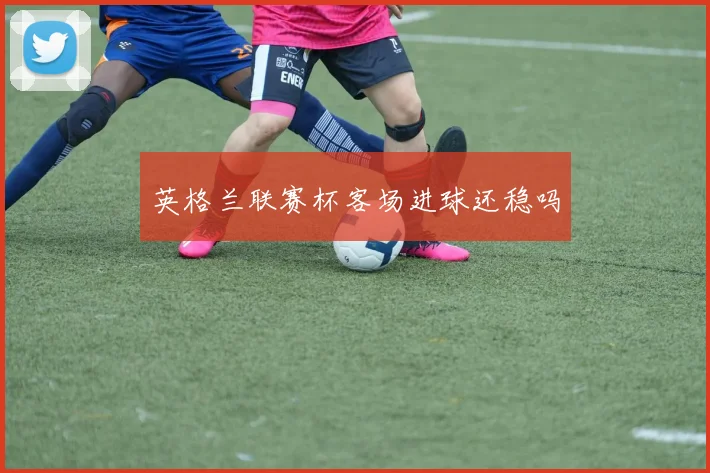 英格兰联赛杯客场进球还稳吗