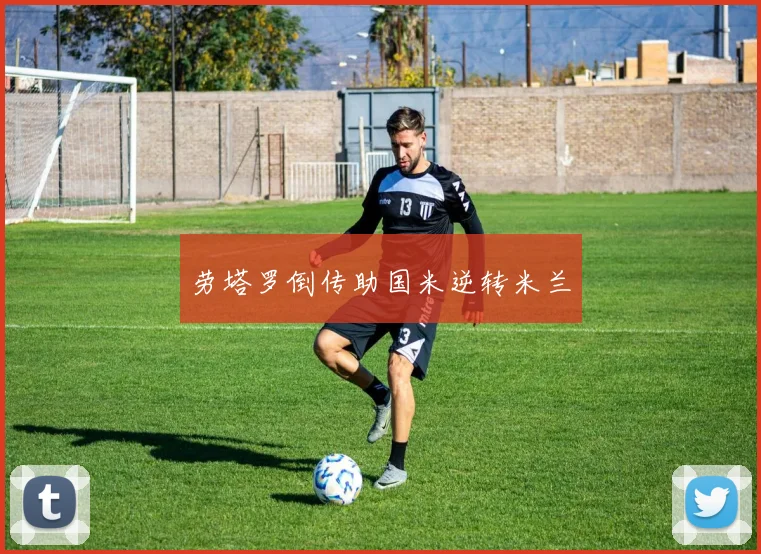 劳塔罗倒传助国米逆转米兰