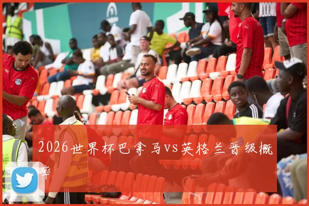 2026世界杯巴拿马vs英格兰晋级概率