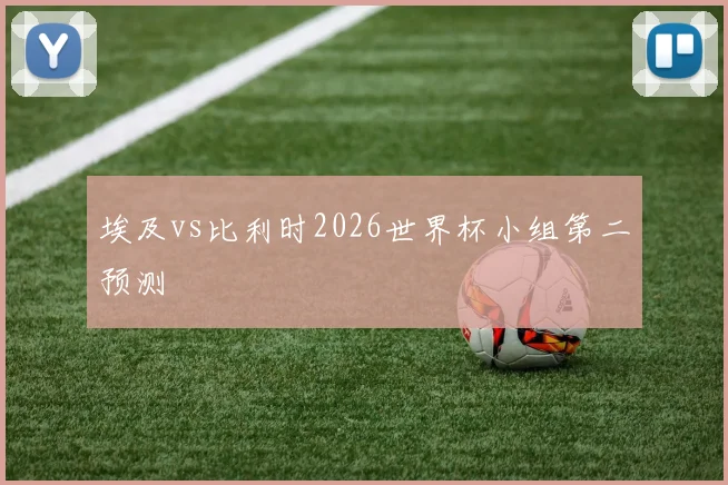 埃及vs比利时2026世界杯小组第二预测