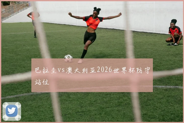 巴拉圭vs澳大利亚2026世界杯防守站位