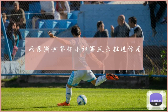 西蒙斯世界杯小组赛反击推进作用